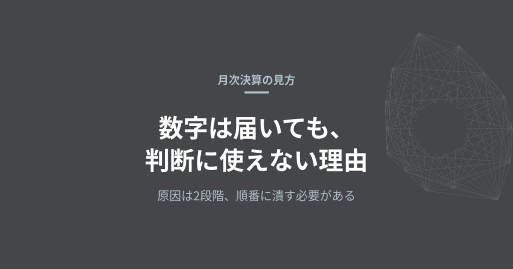 月次の数字を受け取っているのに判断に使えない——原因は2段階あり、順番に潰す必要がある