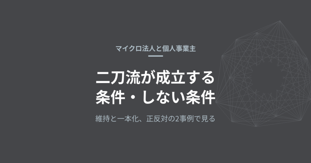 マイクロ法人と個人事業主の二刀流は、どこで成立してどこで成立しないか——維持と一本化、正反対の2事例で見る