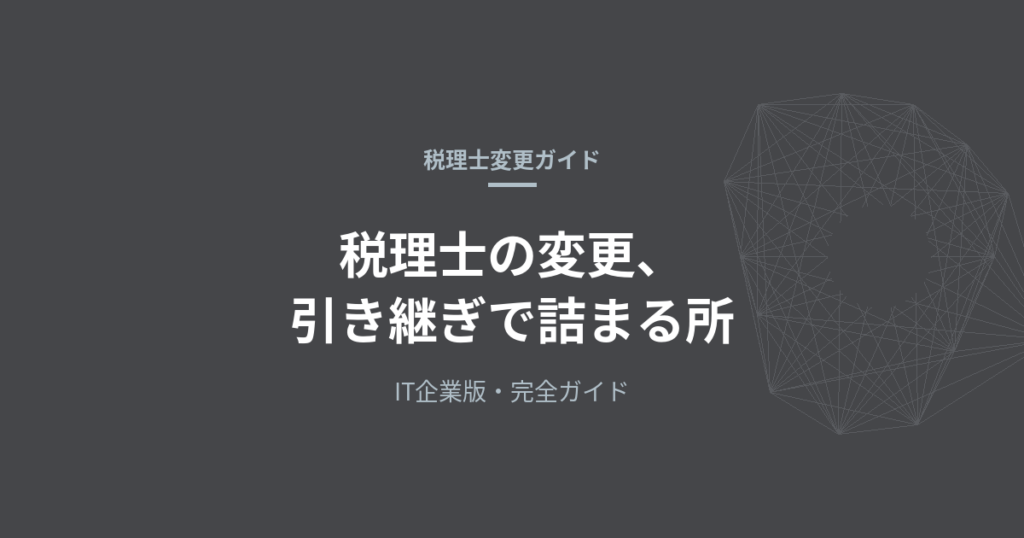税理士を変更するときの引き継ぎ完全ガイド｜IT企業版