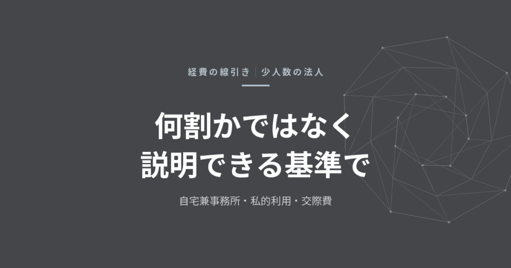 経費の線引き——自宅兼事務所・私的利用・交際費を、少人数の法人でどう決めるか