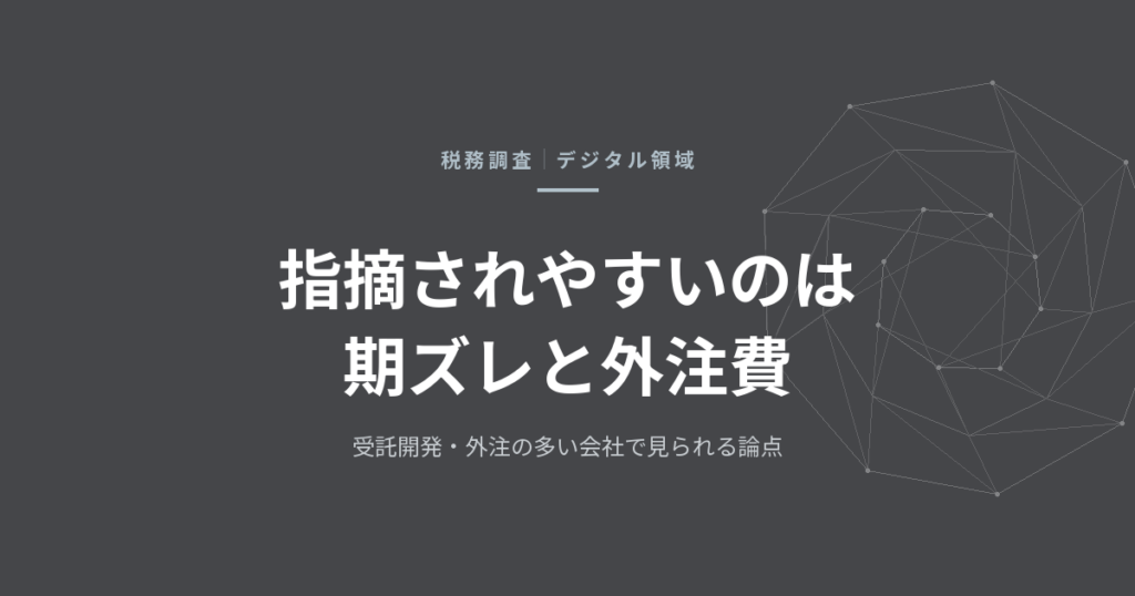 税務調査で見られる論点——デジタル領域の会社で実際に指摘された場所